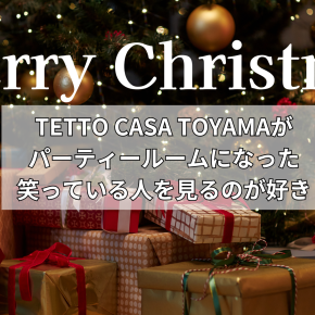 TETTO CASA TOYAMAがパーティールームになった～笑っている人を見るのが一番好き