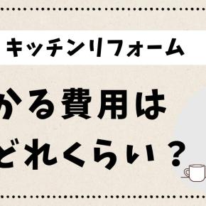 【キッチンリフォーム】いくらかかる？費用相場とわが家の実例を公開！