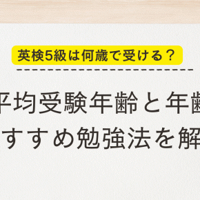 英検5級は何歳で受ける？平均受験年齢と年齢別おすすめ勉強法を解説！