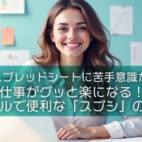 【Googleスプレッドシートに苦手意識がある方へ】仕事がグッと楽になる！シンプルで便利な「スプシ」の使い方