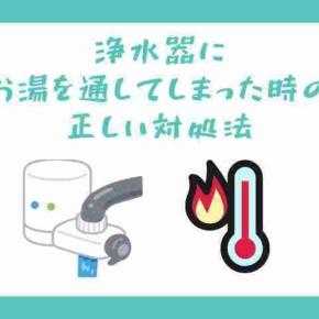 浄水器にお湯を通してしまった時の正しい対処法