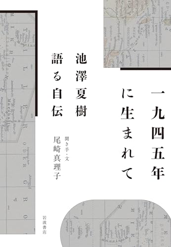 1945年に生まれて──池澤夏樹 語る自伝 1945年に生まれて──池澤夏樹 語る自伝