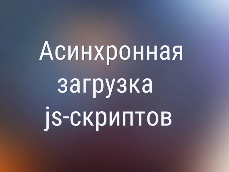 Асинхронная загрузка js-скриптов