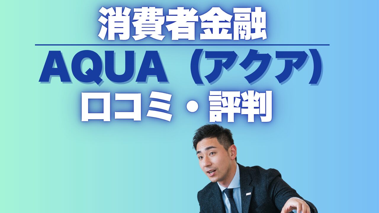 アクア金融の口コミ完全ガイド！審査が甘い消費者金融の実態を紹介