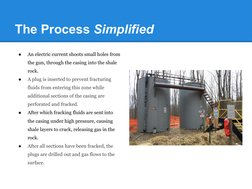 The Process Simplified
●
An electric current shoots small holes from 
the gun, through the casing into the shale 
rock. 
●
A