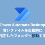 【Power Automate Desktop】古いファイル・フォルダーを自動的に移動させる方法