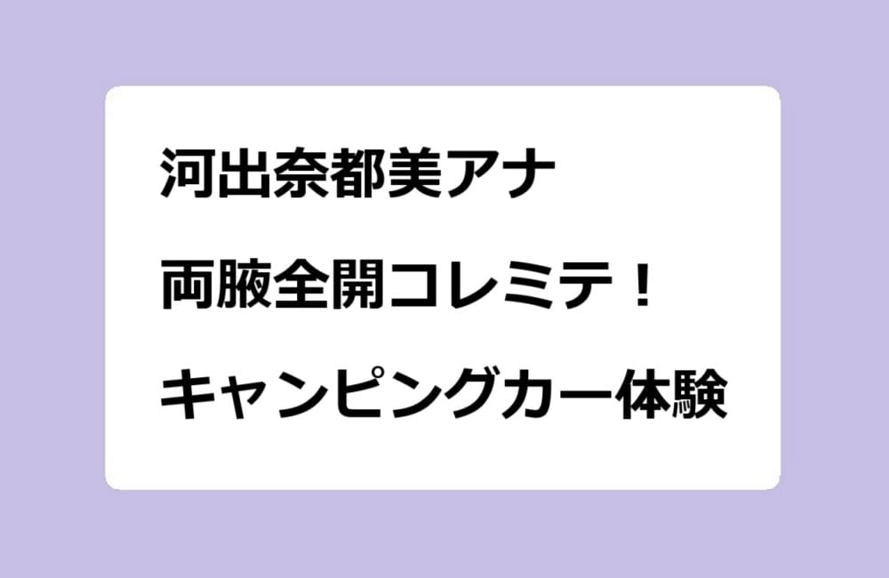 河出奈都美アナ 両腋全開コレミテ!キャンピングカー体験