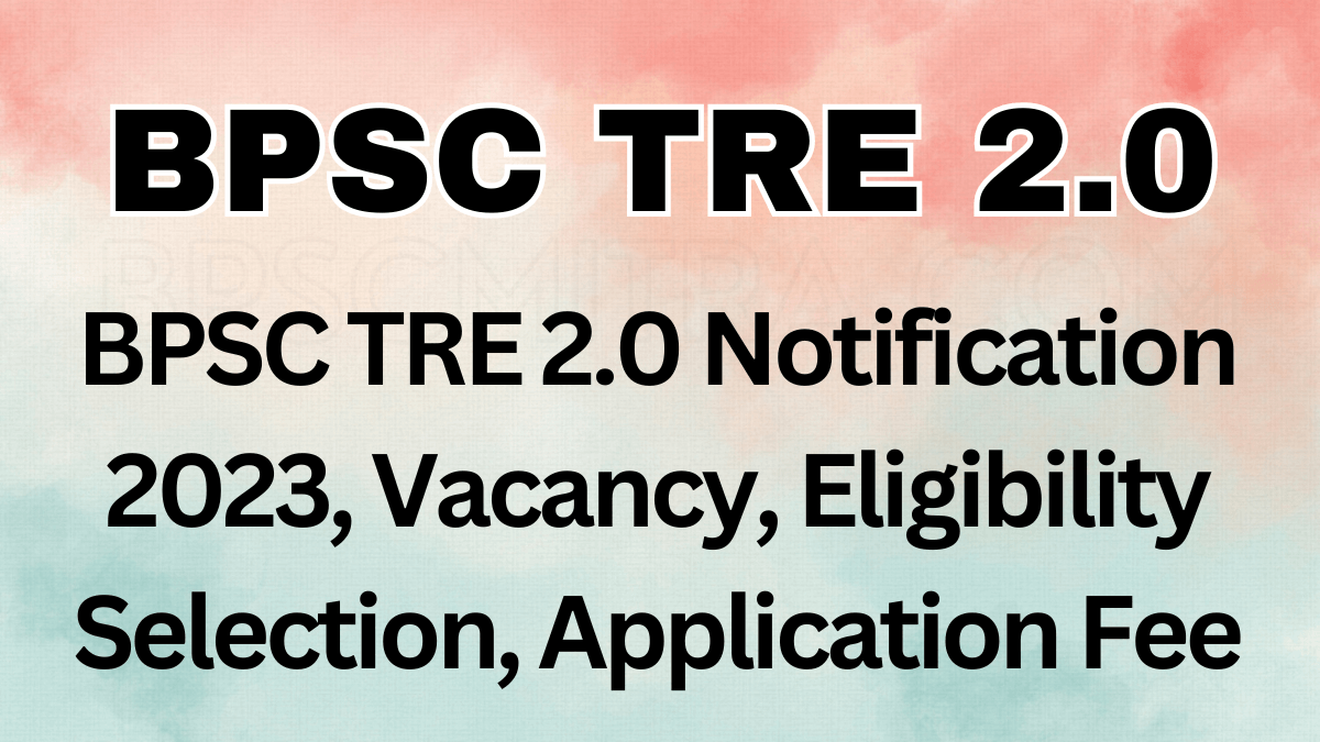 BPSC TRE 2.0 Notification 2023, Vacancy, Eligibility Selection, Application Fee BPSC TRE 2.0 Notification 2023, Vacancy, Eligibility Selection, Application Fee