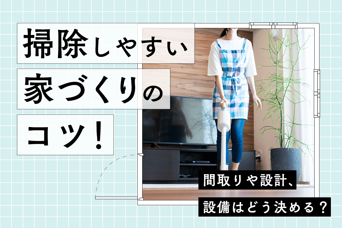 掃除しやすい家づくりのコツ!間取りや設計、設備はどう決める?