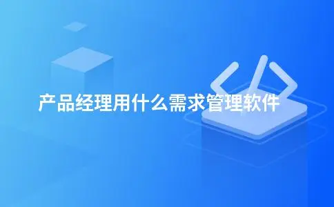 产品经理用什么需求管理软件