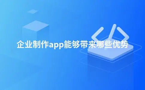 企业制作app能够带来哪些优势