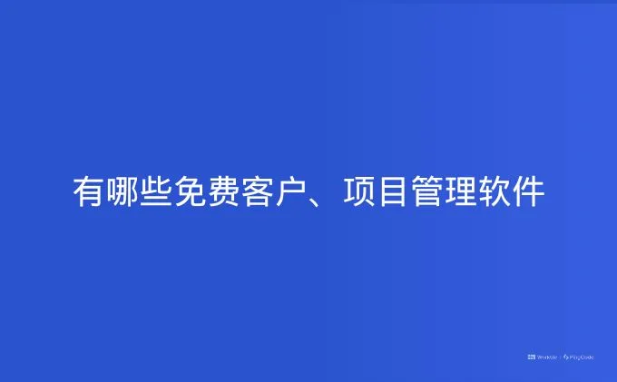 有哪些免费客户、项目管理软件
