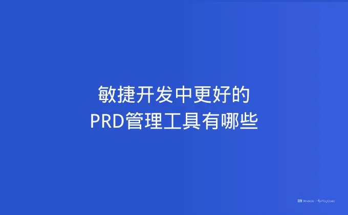 敏捷开发中更好的PRD管理工具有哪些