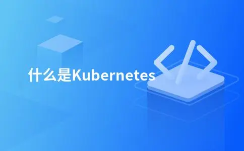 什么是Kubernetes