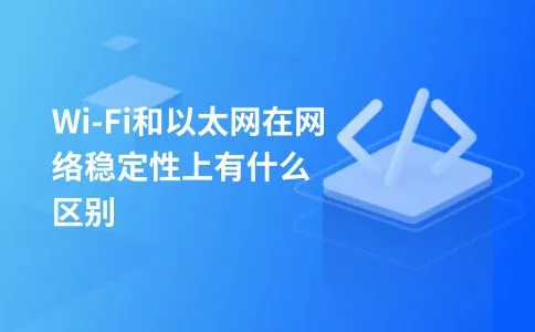 Wi-Fi和以太网在网络稳定性上有什么区别