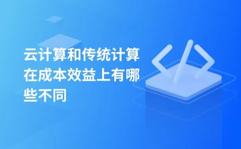 云计算和传统计算在成本效益上有哪些不同