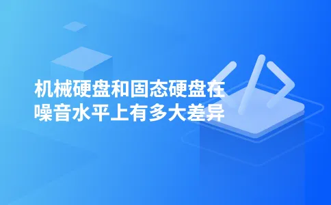 机械硬盘和固态硬盘在噪音水平上有多大差异