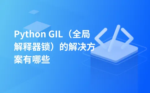Python GIL(全局解释器锁)的解决方案有哪些
