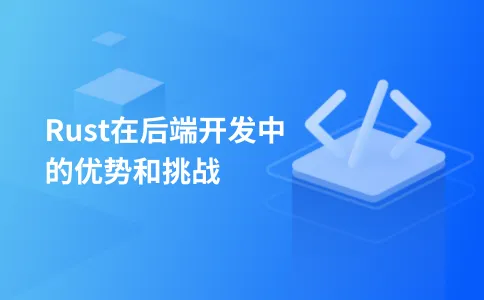 Rust在后端开发中的优势和挑战