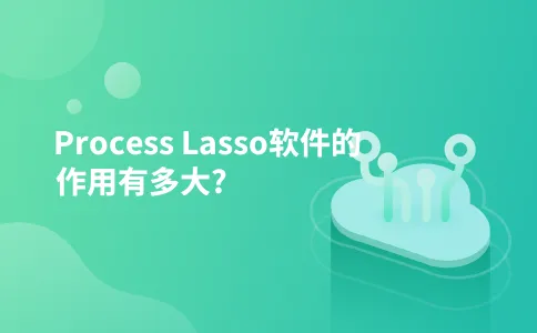 Process Lasso软件的作用有多大?
