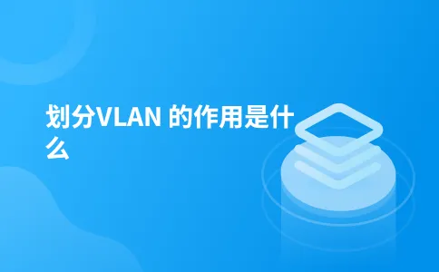 划分VLAN 的作用是什么