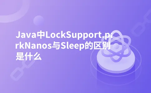 Java中LockSupport.parkNanos与Sleep的区别是什么