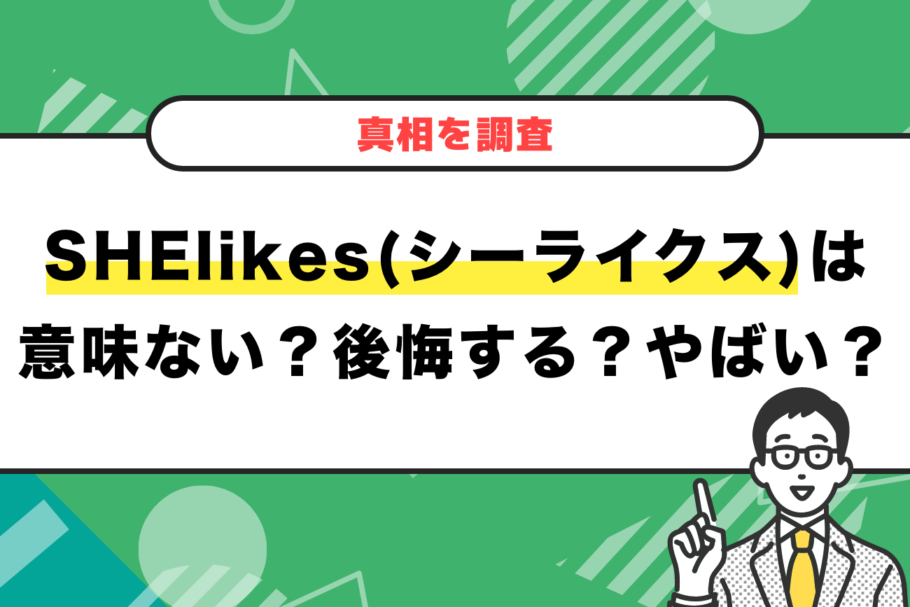 SHElikes(シーライクス)は意味ない?後悔する?やばい?【真相を調査】