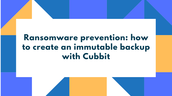 Ransomware prevention how to create an immutable backup with Cubbit
