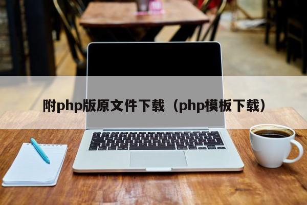 附php版原文件下载(php模板下载)