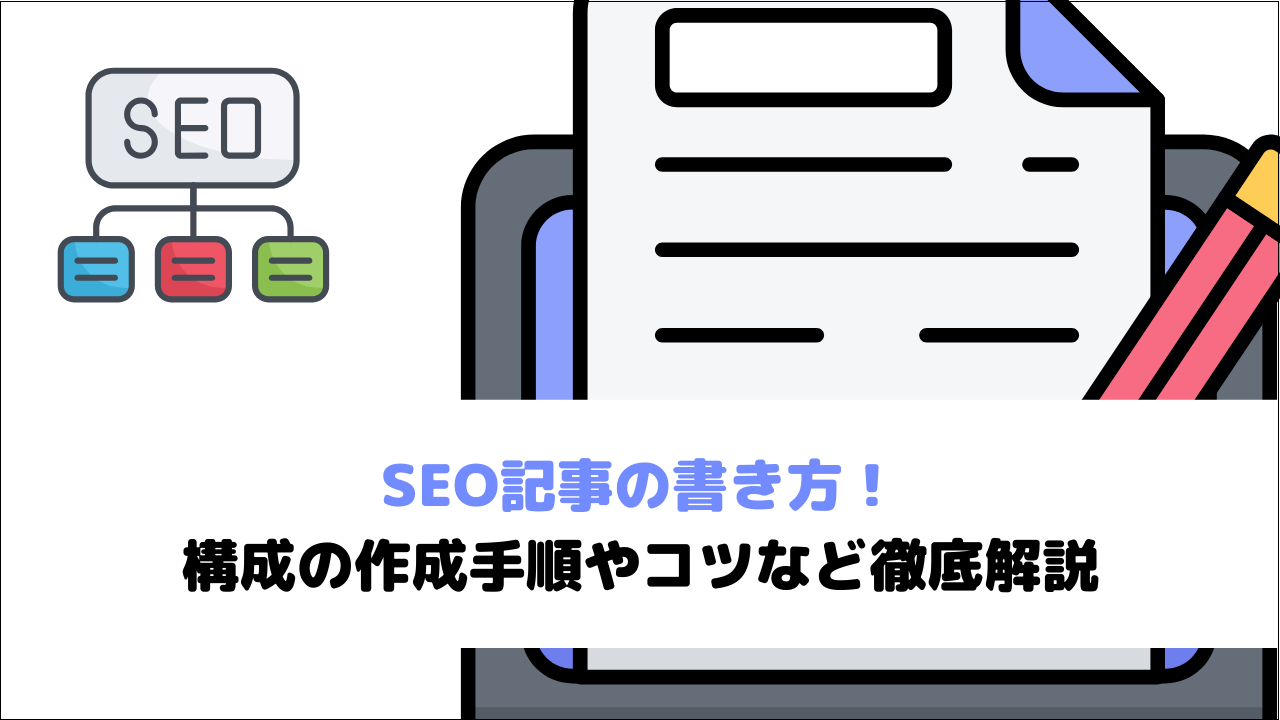 SEO記事の書き方!構成の作成手順やコツなど徹底解説