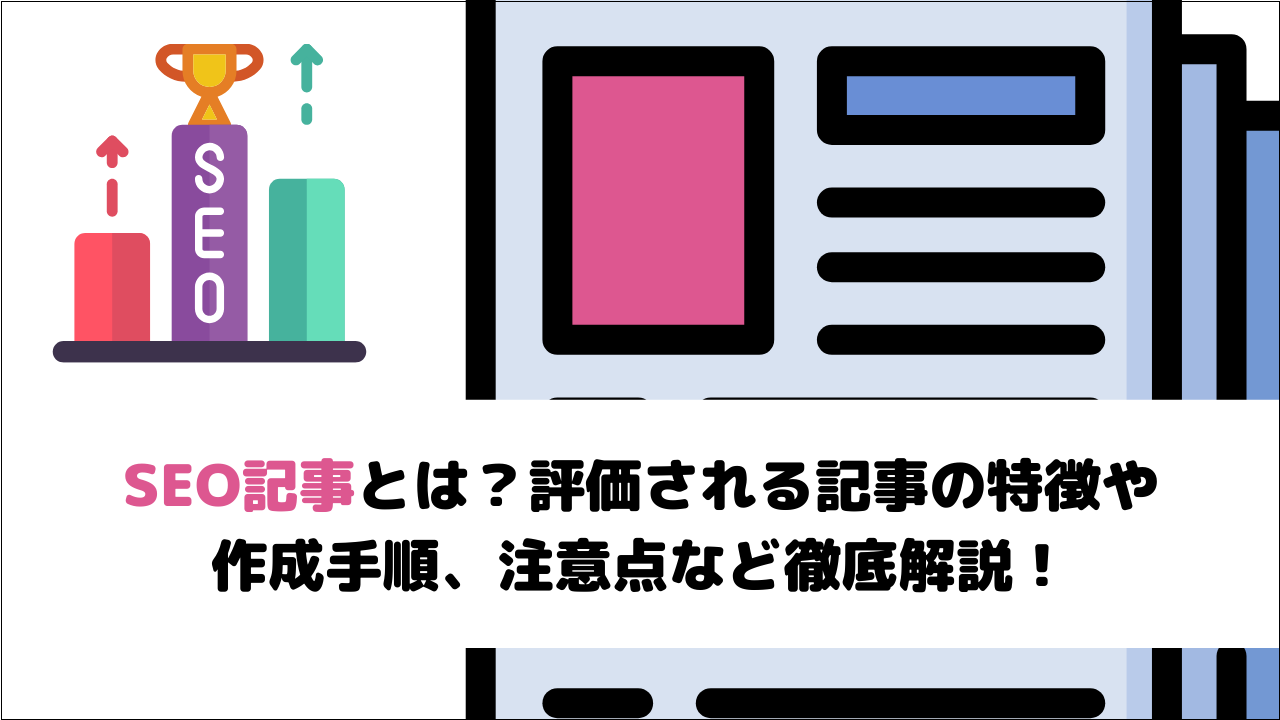 SEO記事とは?評価される記事の特徴や作成手順、注意点など徹底解説!