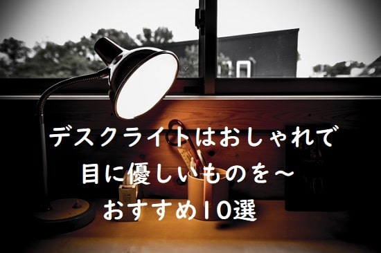 【読書や学習向け】デスクライトはおしゃれで目に優しく~おすすめ10選