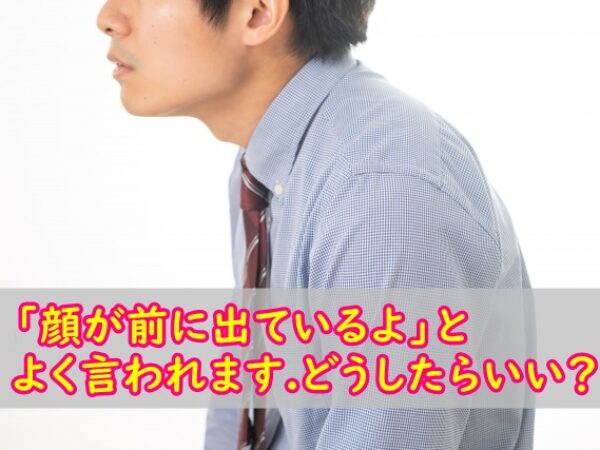 顔が前に出ていると言われました。どうしたらいい?