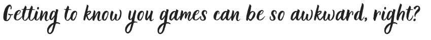 getting to know you games can be so awkward, right?