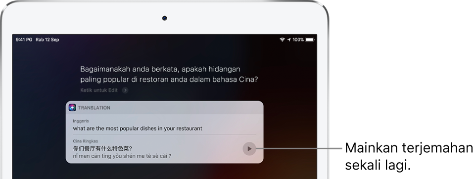 Membalas soalan “Bagaimanakah anda berkata, apakah hidangan paling popular di restoran anda dalam bahasa Cina?” Siri memaparkan terjemahan frasa bahasa Inggeris “what are the most popular dishes in your restaurant” ke bahasa Cina. Butang di bahagian kanan terjemahan memainkan semula audio terjemahan.