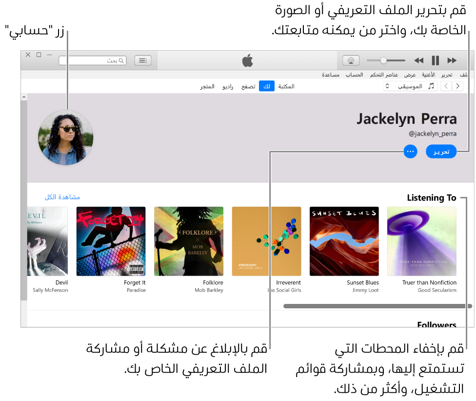 صفحة الملف الشخصي في Apple Music: في الزاوية العلوية اليمنى أسفل اسمك، انقر على تحرير لتحرير صفحتك الشخصية أو صورتك واختيار من يمكنه متابعتك. على يسار تحرير، انقر على زر المزيد للإبلاغ عن مشكلة أو مشاركة الصفحة الشخصية. يوجد الزر حسابي في الزاوية العلوية اليسرى. أسفل عنوان "أستمع إلى" توجد كل الألبومات التي تستمع إليها، ويمكنك النقر على زر المزيد لإخفاء المحطات التي تستمع إليها ومشاركة قوائم التشغيل والمزيد.