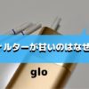 グローのフィルターが甘いのはなぜ?変わった理由とまわりの評判も