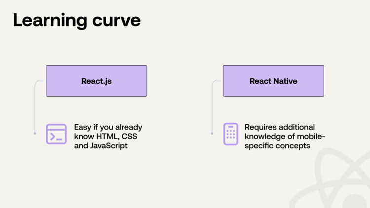React.js is easy with HTML, CSS, JavaScript knowledge. React Native needs mobile-specific concepts.