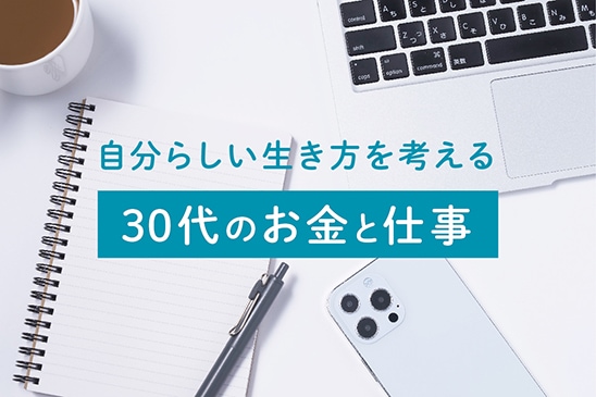 ライフイベントの多い30代が知っておきたいお金、仕事のこと。自分らしい生き方のための、お役立ち情報をお届けします。