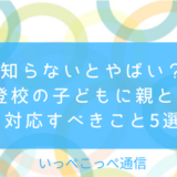 知らないとやばい?不登校の子どもに親として対応すべきこと5選