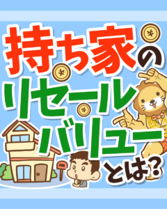 持ち家のリセールバリューとは?