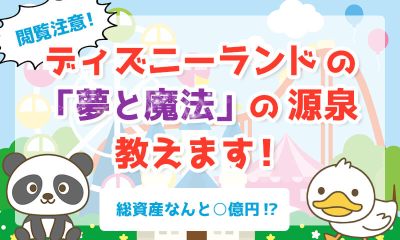 閲覧注意!?ディズニーランドの総資産は○億円!「夢と魔法」の源泉教えます