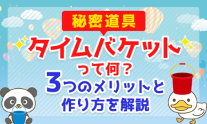 【秘密道具】タイムバケットって何?3つのメリットと作り方を解説