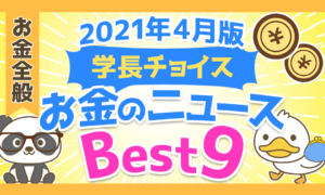 【2021年4月版】学長が選ぶ「お得」「トレンド」お金のニュースBest9