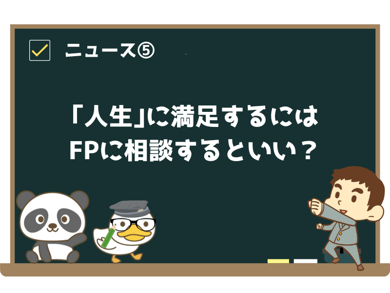 ニュース⑤:お金だけでなく「人生」にも満足するには、ファイナンシャルアドバイザーに相談するといい?