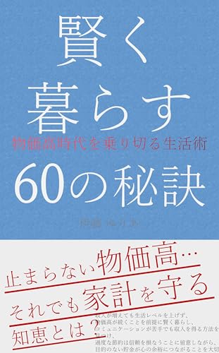 賢く暮らす60の秘訣:物価高時代を乗り切る生活術~物価高の今こそ!簡単にできる節約術と知恵を60個紹介 日々の生活に取り入れて賢く楽しく暮らそう~ 賢く暮らす60の秘訣:物価高時代を乗り切る生活術~物価高の今こそ!簡単にできる節約術と知恵を60個紹介 日々の生活に取り入れて賢く楽しく暮らそう~