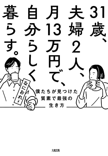 31歳、夫婦2人、月13万円で、自分らしく暮らす。 僕たちが見つけた質素で最強の生き方 (大和出版) 31歳、夫婦2人、月13万円で、自分らしく暮らす。 僕たちが見つけた質素で最強の生き方 (大和出版)