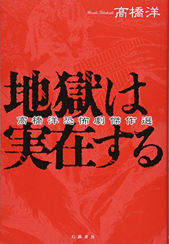地獄は実在する: 高橋洋恐怖劇傑作選 地獄は実在する: 高橋洋恐怖劇傑作選