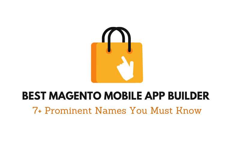 Best Magento Mobile App Builder: 7+ Prominent Names You Must Know