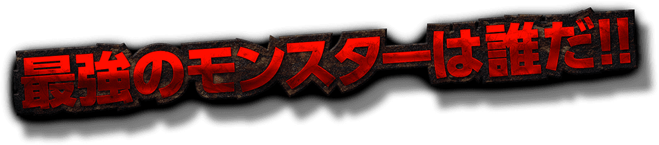 最強のモンスターは誰だ!!